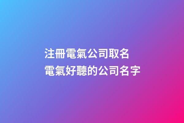 注冊電氣公司取名 電氣好聽的公司名字-第1張-公司起名-玄機派